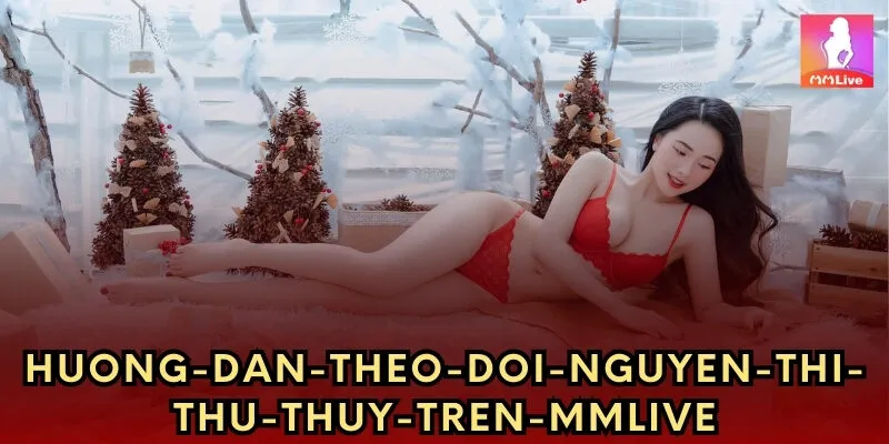 Hướng dẫn theo dõi Nguyễn Thị Thu Thủy trên Mmlive